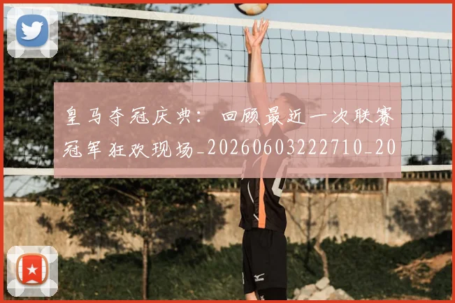皇马夺冠庆典：回顾最近一次联赛冠军狂欢现场_20260603222710_20260708194134_20260802163424